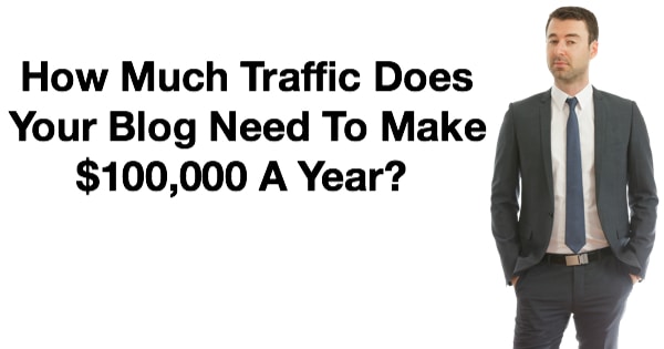 How Much Traffic Does Your Blog Need To Make $100,000 A Year?